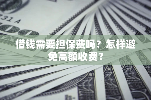 北京借钱需要担保费吗？怎样避免高额收费？