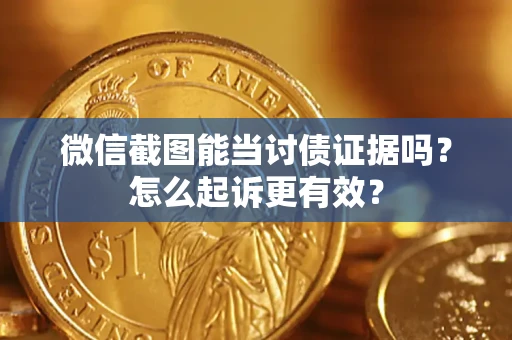 北京微信截图能当讨债证据吗？怎么起诉更有效？
