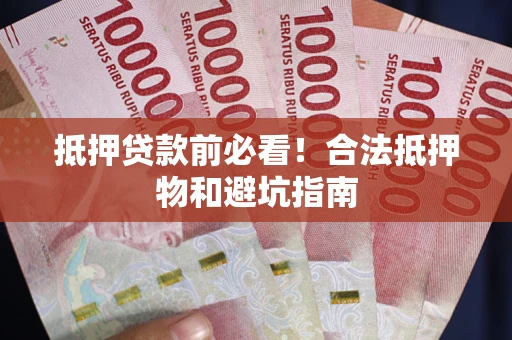 北京抵押贷款前必看！合法抵押物和避坑指南