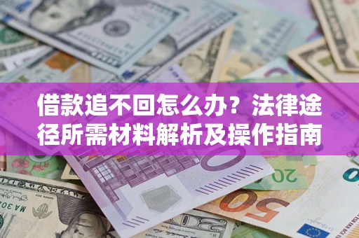 北京借款追不回怎么办?法律途径所需材料解析及操作指南 北京借款追不回怎么办?法律途径所需材料解析及操作指南