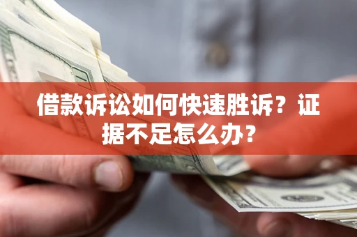 北京借款诉讼如何快速胜诉？证据不足怎么办？