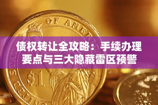北京债权转让全攻略：手续办理要点与三大隐藏雷区预警