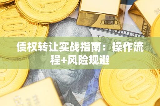 北京债权转让实战指南：操作流程+风险规避