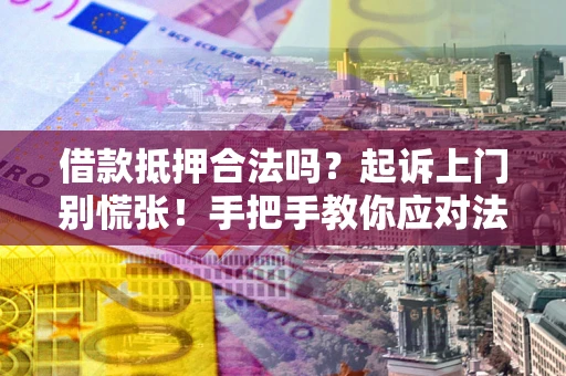 北京借款抵押合法吗？起诉上门别慌张！手把手教你应对法律程序