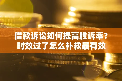 北京借款诉讼如何提高胜诉率？时效过了怎么补救最有效