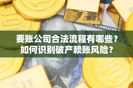 北京要账公司合法流程有哪些？如何识别破产赖账风险？
