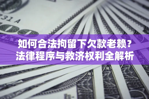 北京如何合法拘留下欠款老赖？法律程序与救济权利全解析