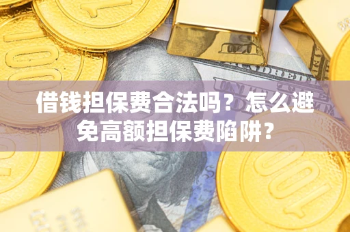 北京借钱担保费合法吗？怎么避免高额担保费陷阱？
