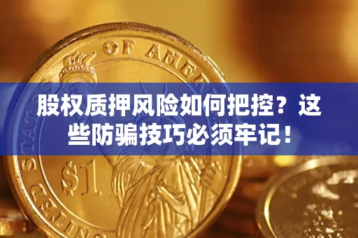 北京股权质押风险如何把控？这些防骗技巧必须牢记！