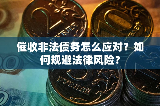 北京催收非法债务怎么应对？如何规避法律风险？