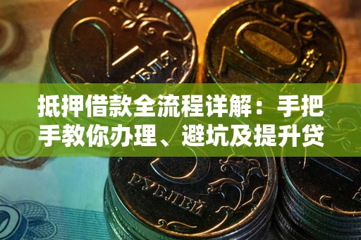 北京抵押借款全流程详解：手把手教你办理、避坑及提升贷款额度