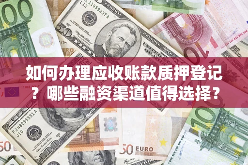 北京如何办理应收账款质押登记？哪些融资渠道值得选择？