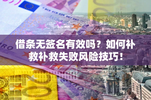 北京借条无签名有效吗？如何补救补救失败风险技巧！