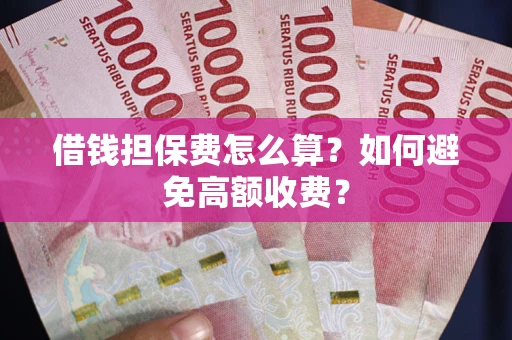 北京借钱担保费怎么算？如何避免高额收费？