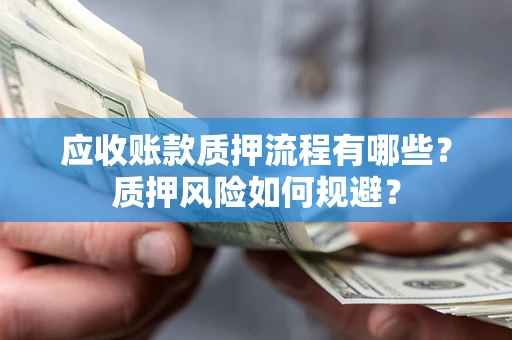 北京应收账款质押流程有哪些？质押风险如何规避？