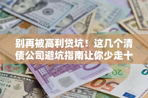 北京别再被高利贷坑！这几个清债公司避坑指南让你少走十年弯路