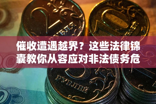 北京催收遭遇越界？这些法律锦囊教你从容应对非法债务危机