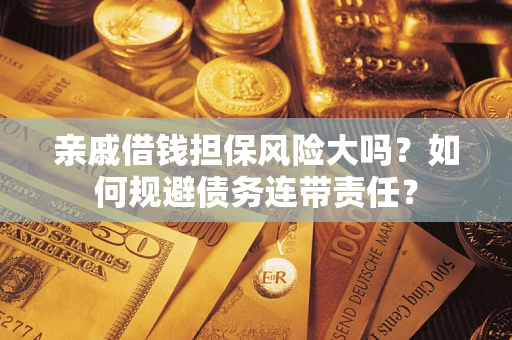 北京亲戚借钱担保风险大吗？如何规避债务连带责任？