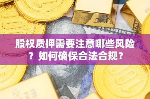 北京股权质押需要注意哪些风险？如何确保合法合规？