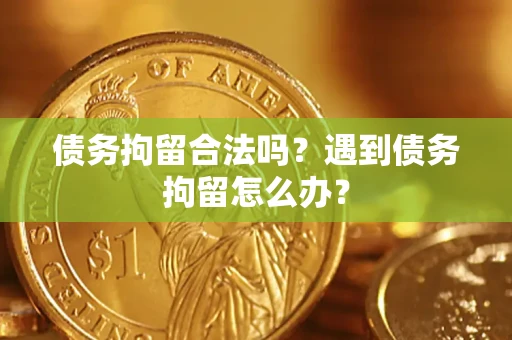 北京债务拘留合法吗？遇到债务拘留怎么办？