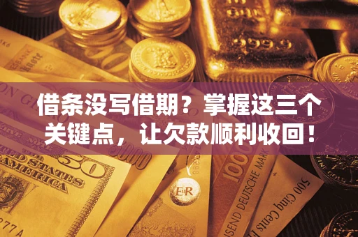 北京借条没写借期？掌握这三个关键点，让欠款顺利收回！