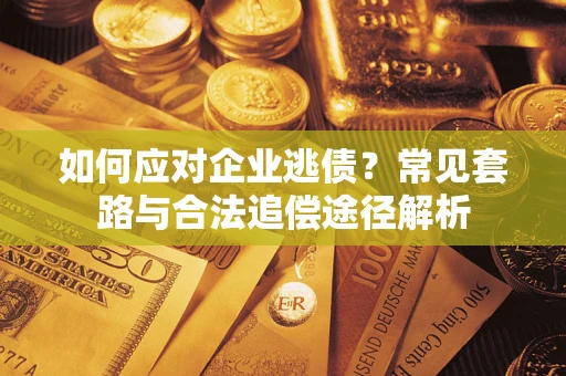 北京如何应对企业逃债？常见套路与合法追偿途径解析