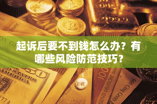 北京起诉后要不到钱怎么办?有哪些风险防范技巧? 北京起诉后要不到钱怎么办?有哪些风险防范技巧?