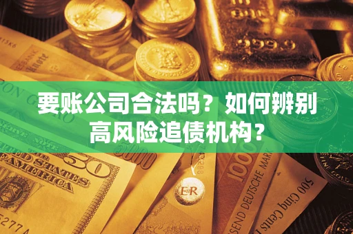 北京要账公司合法吗？如何辨别高风险追债机构？