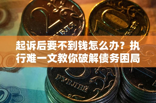 北京起诉后要不到钱怎么办？执行难一文教你破解债务困局