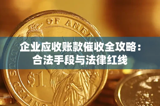 北京企业应收账款催收全攻略：合法手段与法律红线