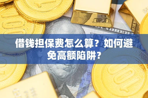 北京借钱担保费怎么算？如何避免高额陷阱？