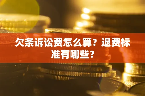 北京欠条诉讼费怎么算？退费标准有哪些？