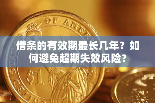 北京借条的有效期最长几年？如何避免超期失效风险？
