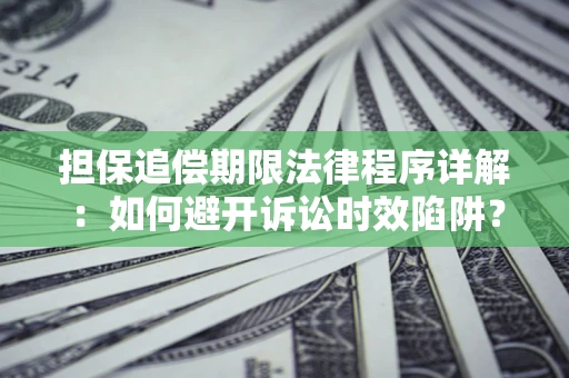 北京担保追偿期限法律程序详解：如何避开诉讼时效陷阱？