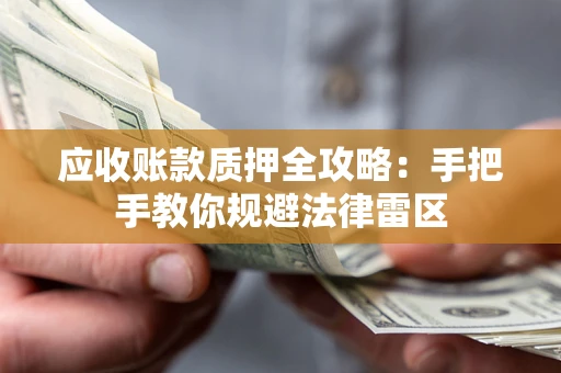 北京应收账款质押全攻略：手把手教你规避法律雷区