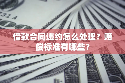北京借款合同违约怎么处理？赔偿标准有哪些？