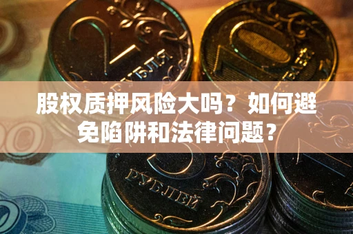 北京股权质押风险大吗？如何避免陷阱和法律问题？