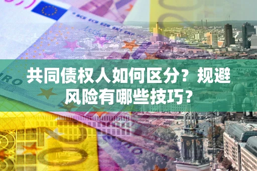 北京共同债权人如何区分？规避风险有哪些技巧？