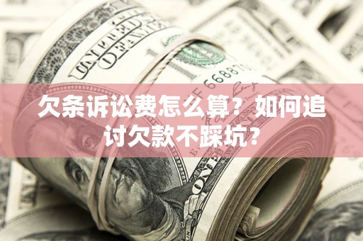 北京欠条诉讼费怎么算？如何追讨欠款不踩坑？