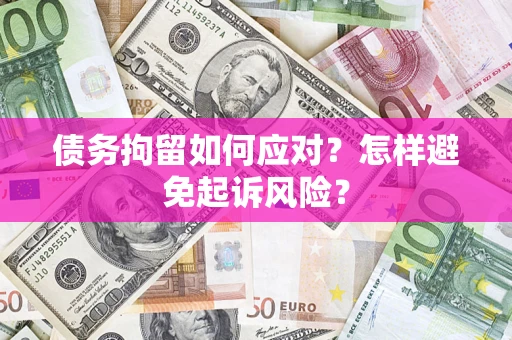 北京债务拘留如何应对？怎样避免起诉风险？