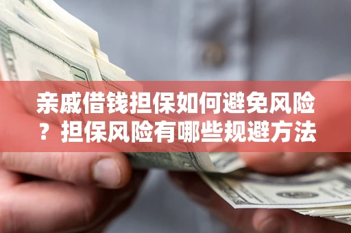 北京亲戚借钱担保如何避免风险？担保风险有哪些规避方法？