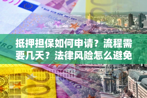 北京抵押担保如何申请？流程需要几天？法律风险怎么避免？避坑指南