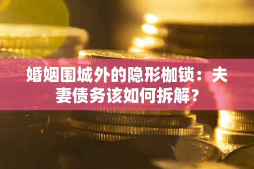 北京婚姻围城外的隐形枷锁：夫妻债务该如何拆解？
