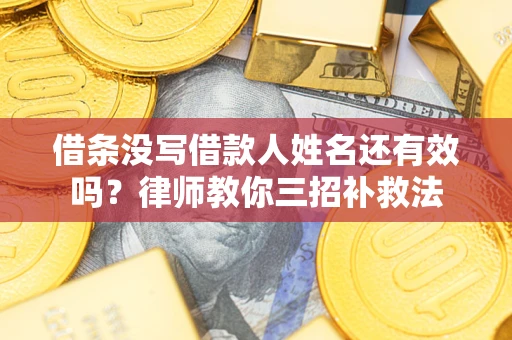 北京借条没写借款人姓名还有效吗？律师教你三招补救法