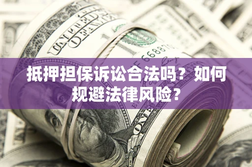 北京抵押担保诉讼合法吗？如何规避法律风险？