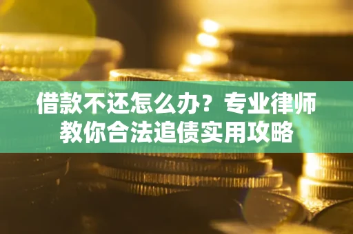 北京借款不还怎么办？专业律师教你合法追债实用攻略