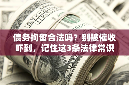 北京债务拘留合法吗?别被催收吓到,记住这3条法律常识 北京债务拘留合法吗?别被催收吓到,记住这3条法律常识