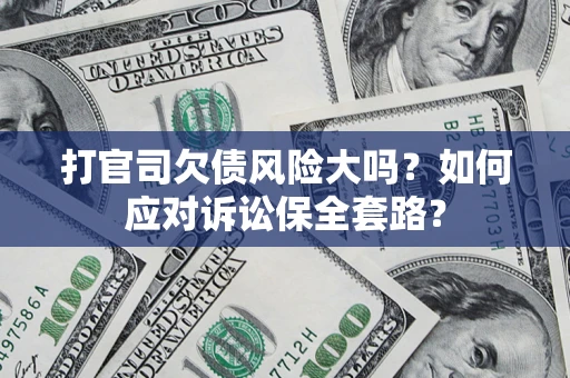 北京打官司欠债风险大吗？如何应对诉讼保全套路？