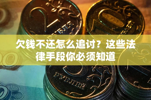 北京欠钱不还怎么追讨？这些法律手段你必须知道