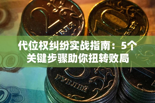 北京代位权纠纷实战指南：5个关键步骤助你扭转败局